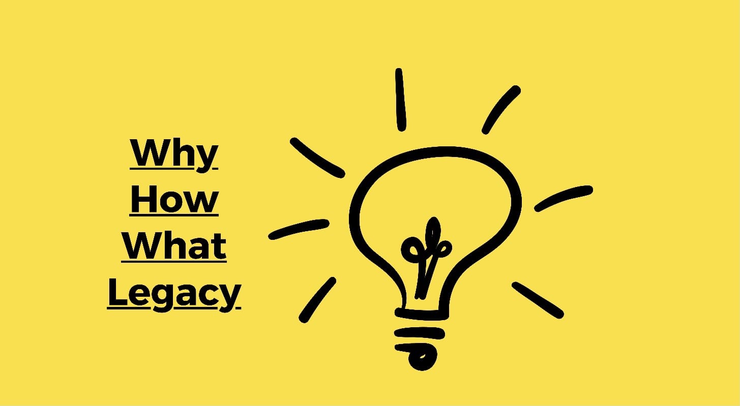 Why, How, What Legacy
