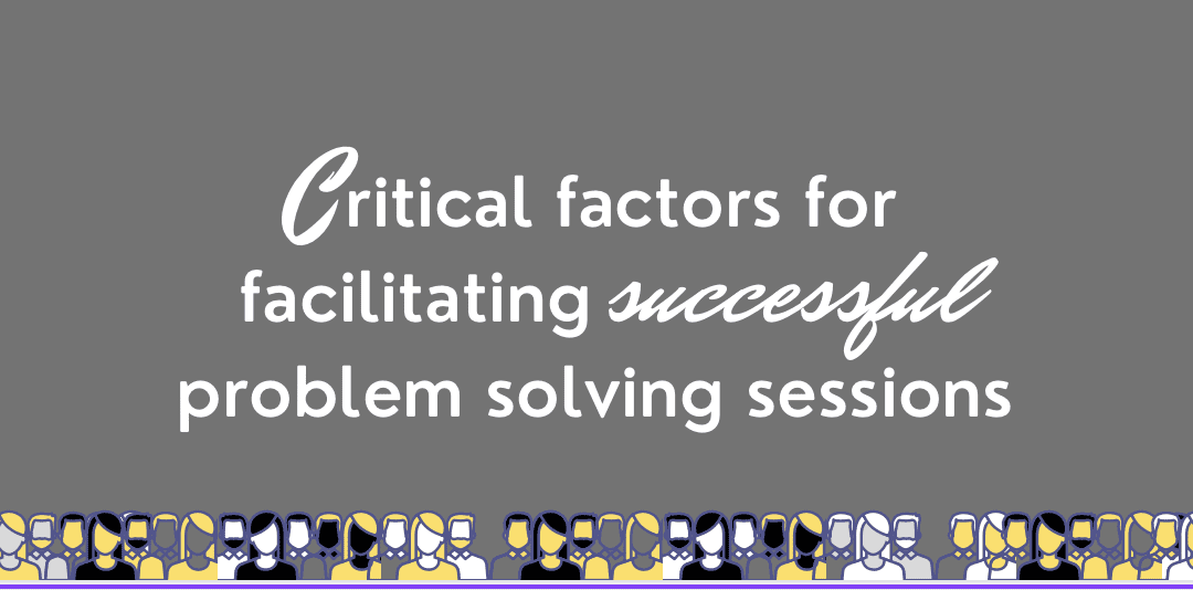 Critical factors for facilitating successful problem solving sessions Dr Nia D Thomas